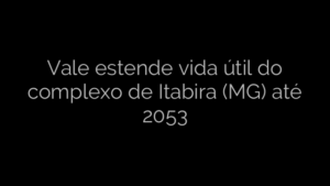 ​Vale estende vida útil do complexo de Itabira (MG) até 2053 
